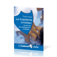 Baptême chrétien (Le) - Ce qu'il est, ses conséquences pratiques. Collection: Les Fondements de...