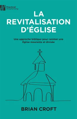 Revitalisation d'Église (La) - Une approche biblique pour ranimer un Église mourante et divisée