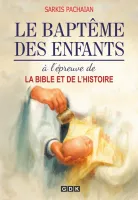 Baptême des enfants à l'épreuve de la Bible et de l'histoire (Le)