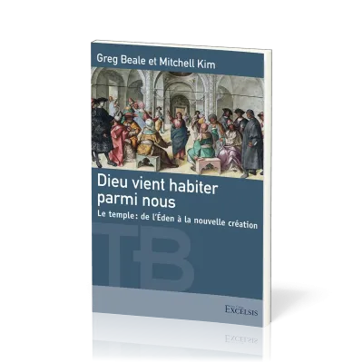 Dieu vient habiter parmi nous - Le temple, de l'Éden à la nouvelle création