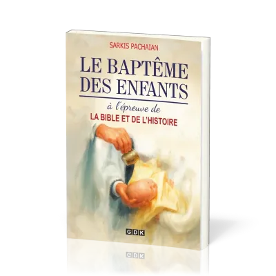 Baptême des enfants à l'épreuve de la Bible et de l'histoire (Le)