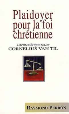 Plaidoyer pour la foi chrétienne - L'apologétique selon Cornelius Van Til