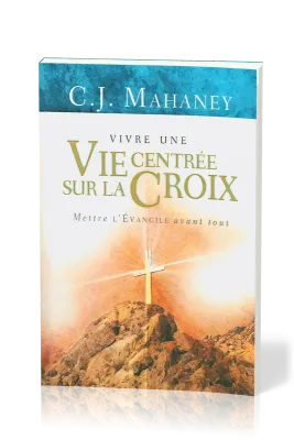 Vivre une vie centrée sur la Croix  - Mettre L'Évangile avant tout