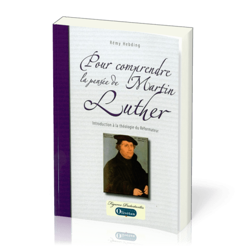 Pour comprendre la pensée de Martin Luther - Introduction à la théologie du réformateur