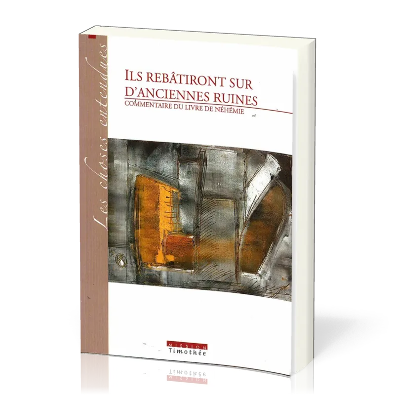 Ils rebâtiront sur d'anciennes ruines  - Commentaire du livre de Néhémie [Collection Les Choses...