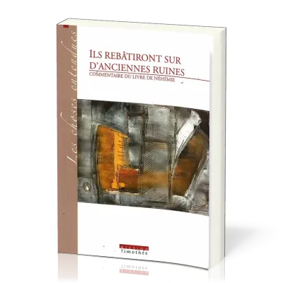 Ils rebâtiront sur d'anciennes ruines  - Commentaire du livre de Néhémie [Collection Les Choses...