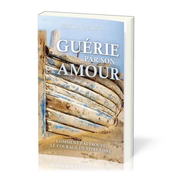 Guérie par son amour - Comment j'ai trouvé le courage de vivre libre