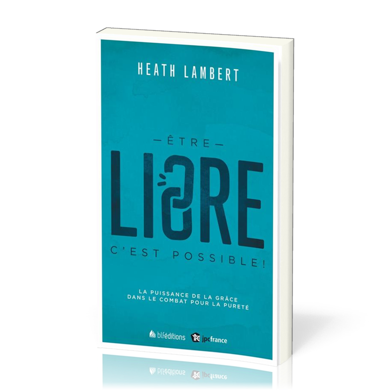 Être libre, c'est possible! - La Puissance de la grâce dans le combat pour la pureté