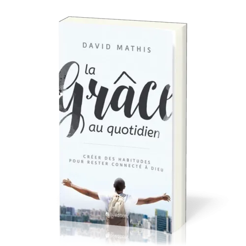 Grâce au quotidien (La) - Créer des habitudes pour rester connecté à Dieu