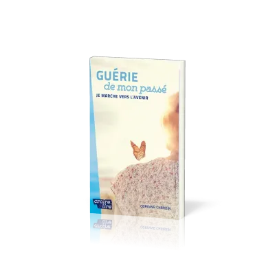 Guérie de mon passé - Je marche vers l'avenir