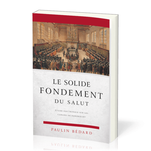 Solide fondement du salut (Le) - Étude doctrinale sur les canons de Dordrecht