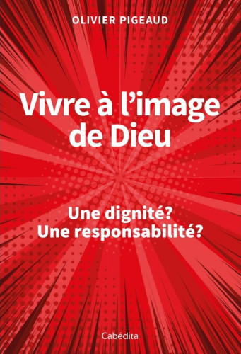 Vivre à l'image de Dieu - Une dignité ? Une responsabilité ?