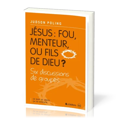 Jésus: fou, menteur ou fils de Dieu? - Six discussions de groupes