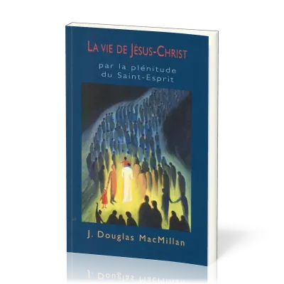 Vie de Jésus-Christ (La) - par la plénitude du Saint-Esprit