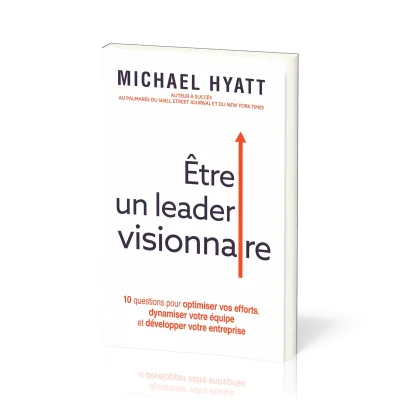Être un leader visionnaire - 10 questions pour optimiser vos efforts, dynamiser votre équipe et...