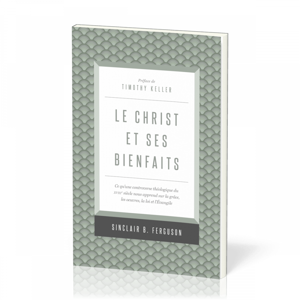 Christ et ses bienfaits (Le) - Ce qu'une controverse théologique du XVIIIe siècle nous apprend...