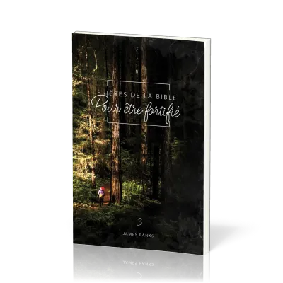 Prières de la Bible - volume 3 - Pour être fortifié