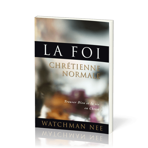 Foi chrétienne normale (La) - Trouver Dieu et la vie en Christ