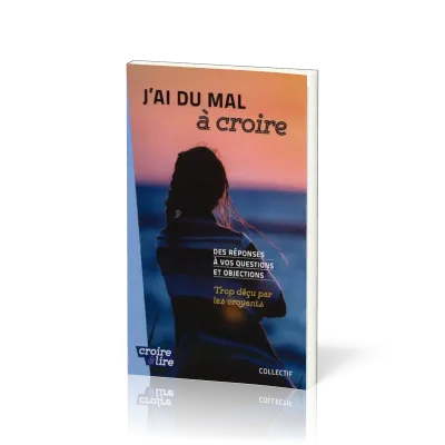 J'ai du mal à croire - Des réponses à vos questions et objections. Tome 3 - Trop déçu par les...
