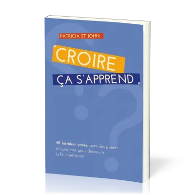 Croire ça s'apprend -  48 histoires vraies, avec prières et questions pour découvrir la foi...