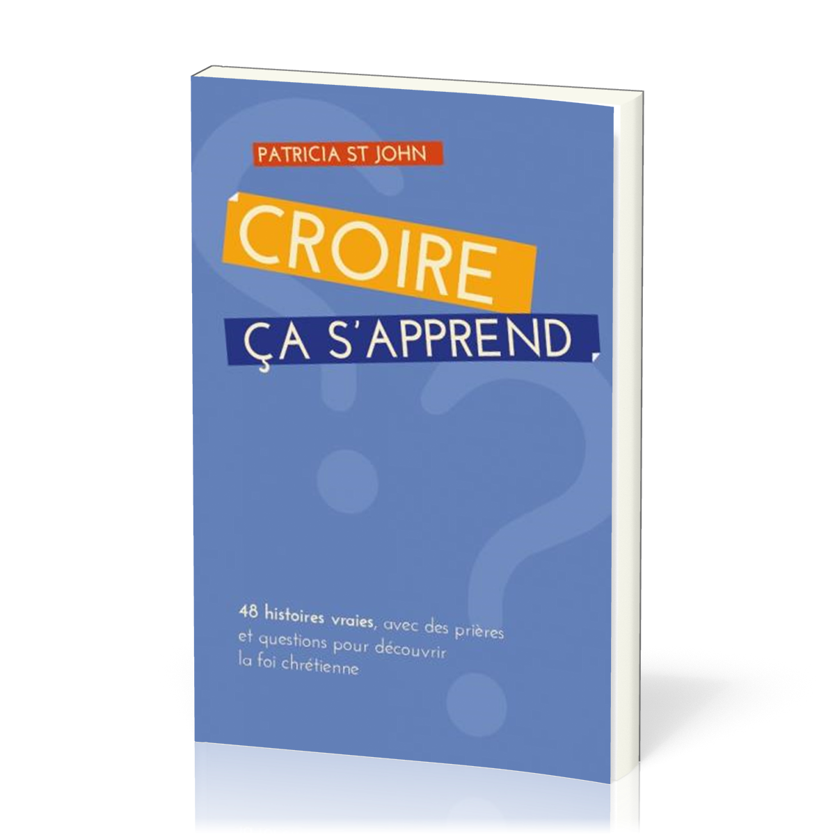 Croire ça s'apprend 48 histoires vraies, avec prières et questions