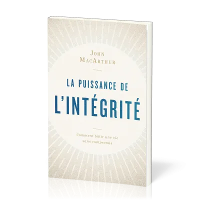Puissance de l'intégrité (La) - Comment bâtir une vie sans compromis