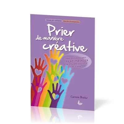 Prier de manière créative - Idées pratiques pour les animateurs de groupes d'enfants et d'ados...