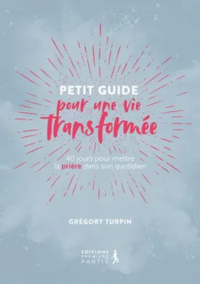 Petit guide pour une vie transformée [Nouvelle édition] - 40 jours pour mettre la prière dans son...