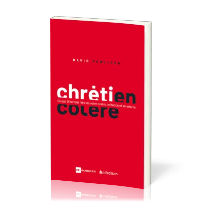 Chrétien en colère - Ce que Dieu veut faire de votre colère, irritation et amertume