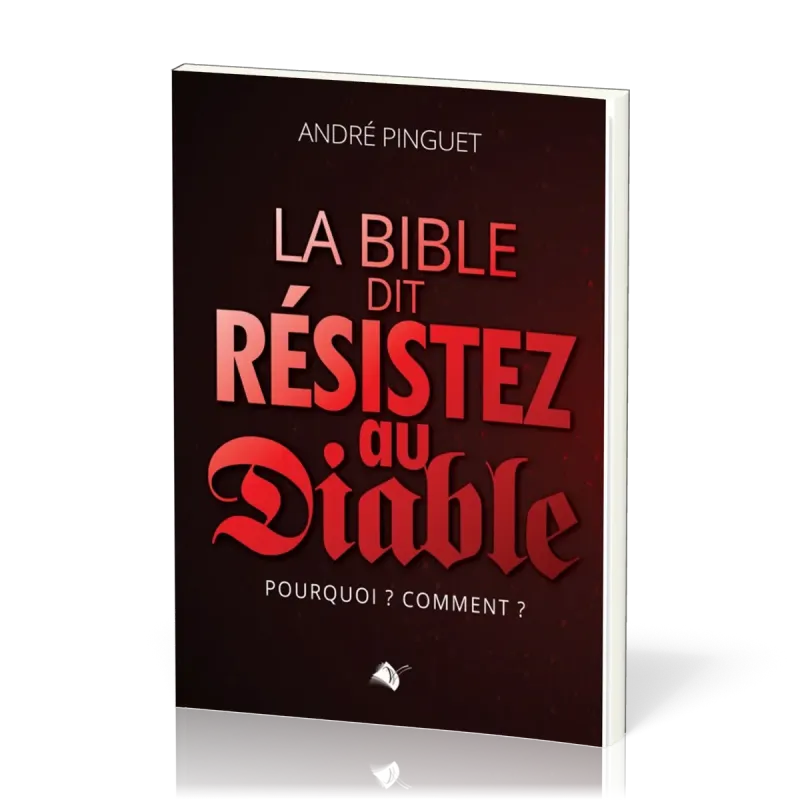 Bible dit : résistez au Diable (La) - Pourquoi ? Comment ?