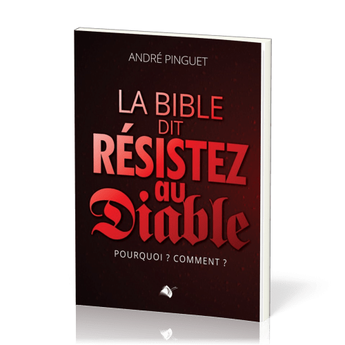 Bible dit : résistez au Diable (La) - Pourquoi ? Comment ?