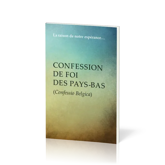 Confession de foi des Pays-Bas (Confessio Belgica) - La raison de notre espérance…