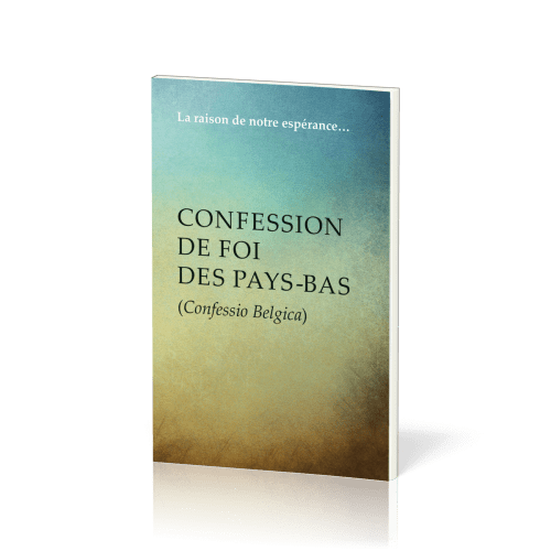 Confession de foi des Pays-Bas (Confessio Belgica) - La raison de notre espérance…