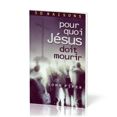Pour quoi Jésus doit mourir - 50 raisons derrière la Passion