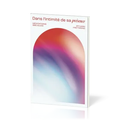 Dans l'intimité de sa présence - Méditations bibliques