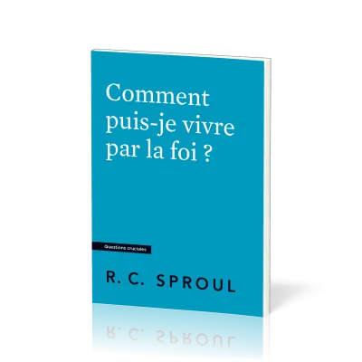 Comment puis-je vivre par la foi ? - [Questions cruciales]